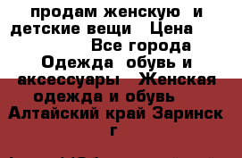 продам женскую  и детские вещи › Цена ­ 100-5000 - Все города Одежда, обувь и аксессуары » Женская одежда и обувь   . Алтайский край,Заринск г.